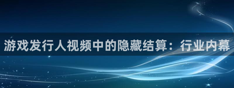 门徒娱乐提现：游戏发行人视频中的隐藏结算：行业内幕
