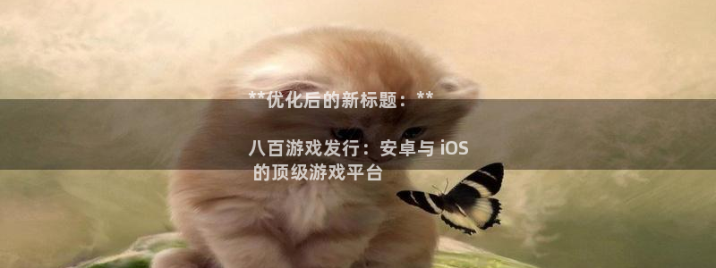 门徒娱乐登录中心：**优化后的新标题：**

八百游戏发行：安卓与 iOS
 的顶级游戏平台