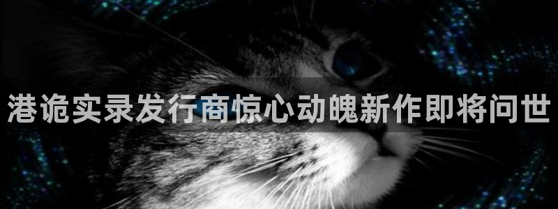 门徒平台入.门徒平台.几年了.长久.中国：港诡实录发行商惊心动魄新作即将问世