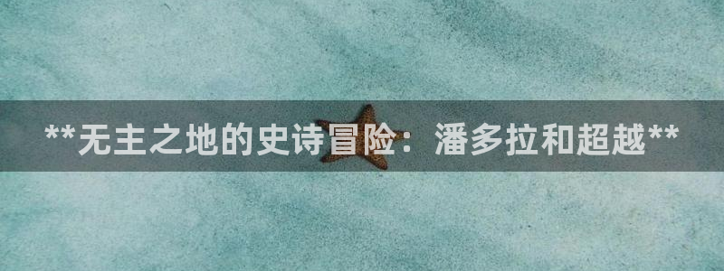 门徒娱乐系3.7.9.9.7 主管：**无主之地的史诗冒险：潘多拉和超越**