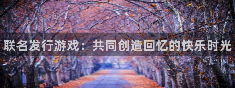 门徒娱乐可以提现么：联名发行游戏：共同创造回忆的快乐时光