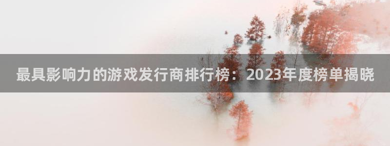 门徒娱乐平台可靠吗：最具影响力的游戏发行商排行榜：2023年度榜单揭晓