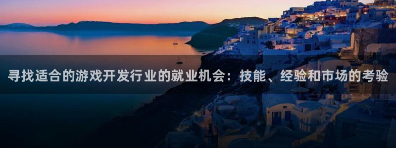 门徒娱乐注册官网入口：寻找适合的游戏开发行业的就业机会：技能、经验和市场的考验