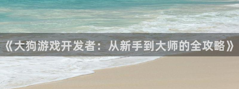 门徒娱乐总代理：《大狗游戏开发者：从新手到大师的全攻略》