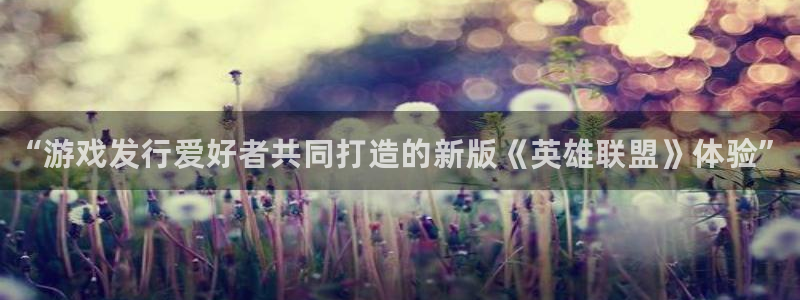 门徒娱乐官网下载：“游戏发行爱好者共同打造的新版《英雄联盟》体验”
